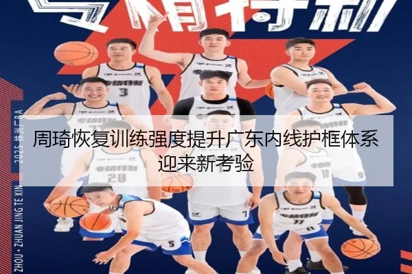 周琦恢复训练强度提升广东内线护框体系迎来新考验